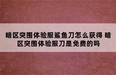 暗区突围体验服鲨鱼刀怎么获得 暗区突围体验服刀是免费的吗